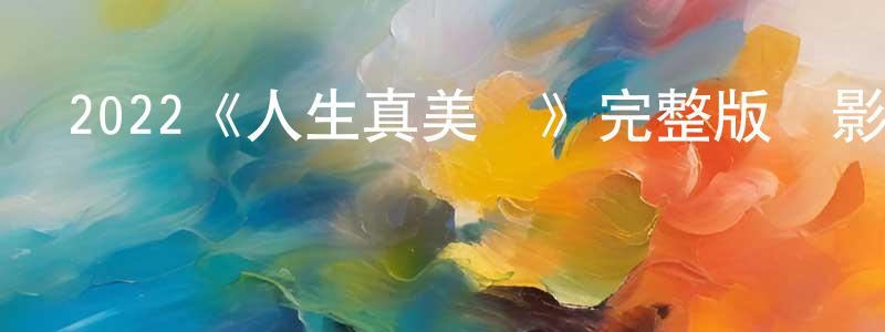 陳朝飛發布2022《人生真美麗》完整版電影/在線觀看/百度云-美劇天堂